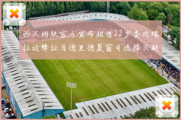 西汉姆联官方宣布租借22岁委内瑞拉边锋拉马德里德夏窗可选择买断