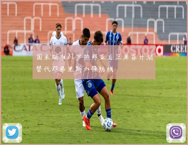 国米瞄准21岁热那亚后卫库菲计划替代邓弗里斯加强防线