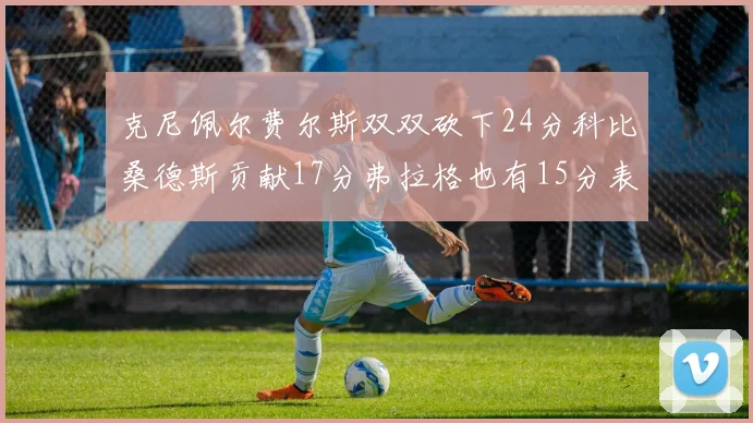 克尼佩尔费尔斯双双砍下24分科比桑德斯贡献17分弗拉格也有15分表现出色