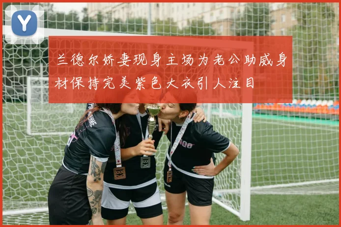 兰德尔娇妻现身主场为老公助威身材保持完美紫色大衣引人注目