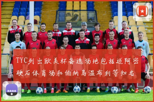 TYC列出欧美杯备选场地包括迈阿密硬石体育场和伯纳乌温布利等知名场馆