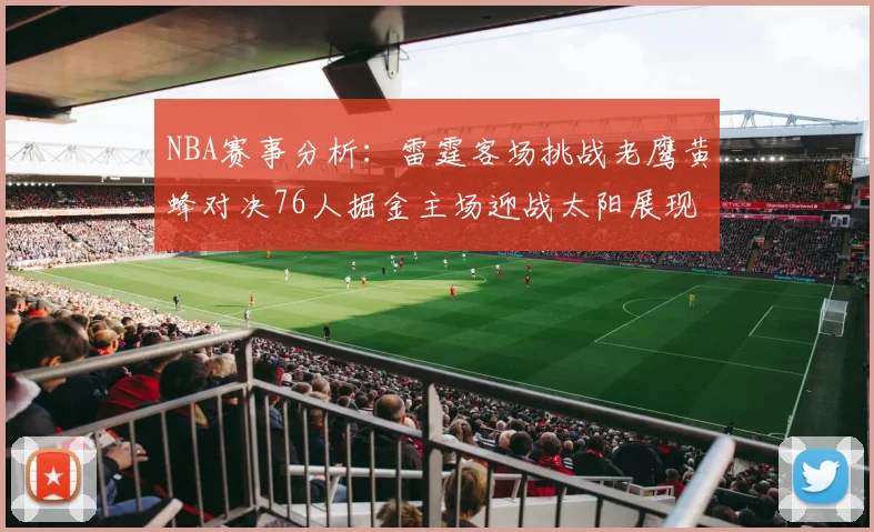 NBA赛事分析：雷霆客场挑战老鹰黄蜂对决76人掘金主场迎战太阳展现实力