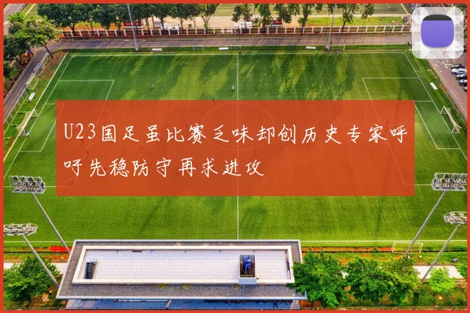U23国足虽比赛乏味却创历史专家呼吁先稳防守再求进攻
