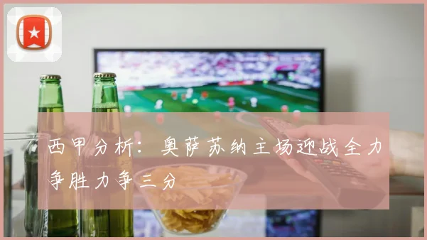 西甲分析：奥萨苏纳主场迎战全力争胜力争三分