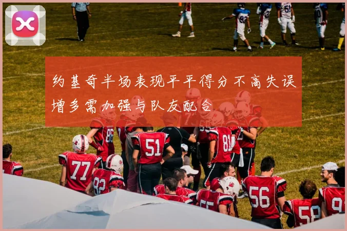 约基奇半场表现平平得分不高失误增多需加强与队友配合