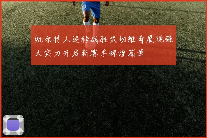 凯尔特人逆转战胜武切维奇展现强大实力开启新赛季辉煌篇章