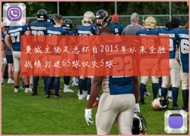 曼城主场足总杯自2015年以来全胜战绩打进65球仅失5球